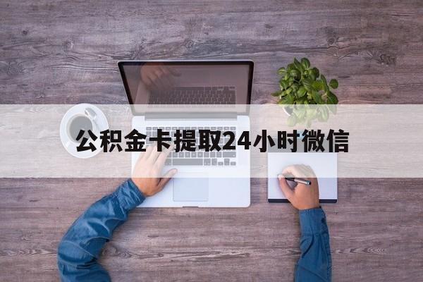 最新公积金卡提取24小时微信方法分析(最方便真实的杭州公积金卡提取24小时微信怎么提取方法)
