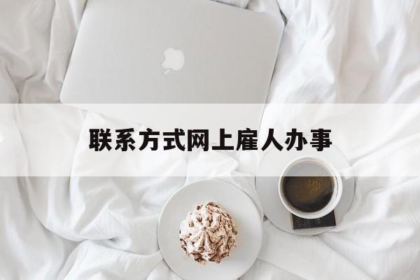 最新联系方式网上雇人办事方法分析(最方便真实的杭州网上雇人花钱办事方法)