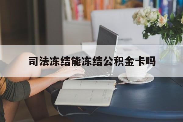 最新司法冻结能冻结公积金卡吗方法分析(最方便真实的杭州法院冻结公积金账户,账户状态会显示什么方法)