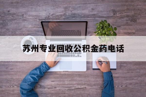 最新苏州专业回收公积金药电话方法分析(最方便真实的杭州苏州公积金热线电话人工服务时间是多少方法)