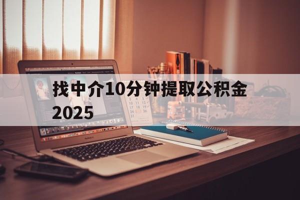 最新找中介10分钟提取公积金2025方法分析(最方便真实的杭州正规中介提取公积金方法)