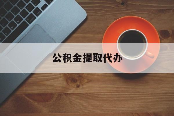 最新公积金提取代办方法分析(最方便真实的杭州广元公积金提取代办方法)