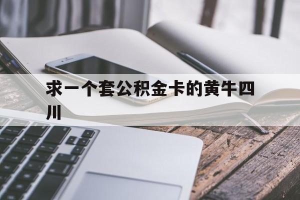 最新求一个套公积金卡的黄牛四川方法分析(最方便真实的杭州四川公积金怎么取出来啊方法)
