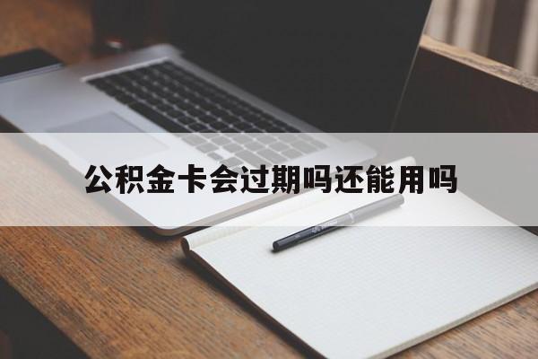 最新公积金卡会过期吗还能用吗方法分析(最方便真实的杭州公积金卡有效期到后需要换卡吗?方法)