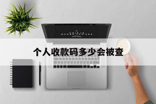 最新个人收款码多少会被查方法分析(最方便真实的杭州个人收款码一天可以收多少方法)
