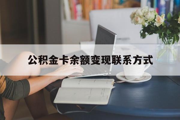 最新公积金卡余额变现联系方式方法分析(最方便真实的杭州公积金卡的钱怎么转到银行卡方法)
