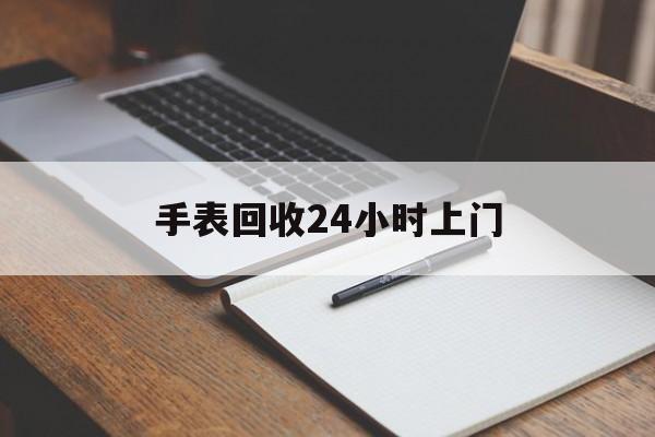 最新手表回收24小时上门方法分析(最方便真实的杭州天梭手表回收24小时上门方法)