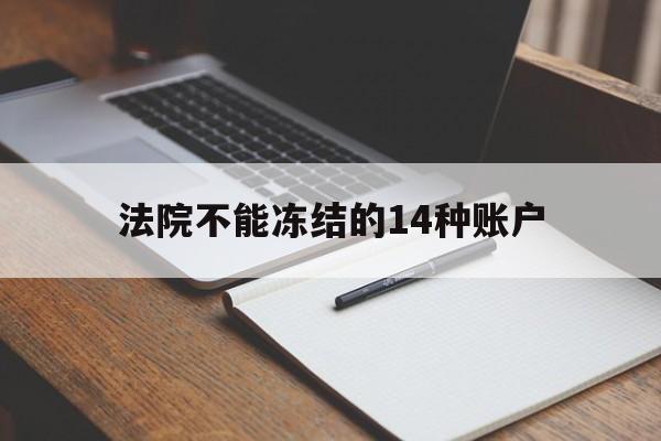 最新法院不能冻结的14种账户方法分析(最方便真实的杭州法院不能冻结的14种账户有哪些方法)