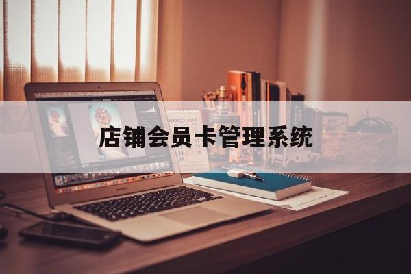最新店铺会员卡管理系统方法分析(最方便真实的杭州店铺会员卡管理系统app方法)