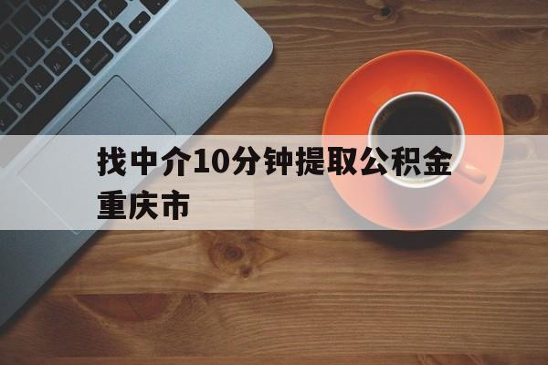 最新找中介10分钟提取公积金重庆市方法分析(最方便真实的杭州重庆公积金代提方法)