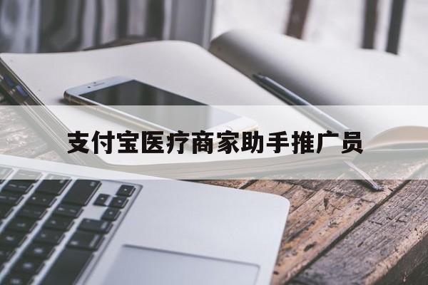 最新支付宝医疗商家助手推广员方法分析(最方便真实的杭州支付宝服务商助手推广方法)