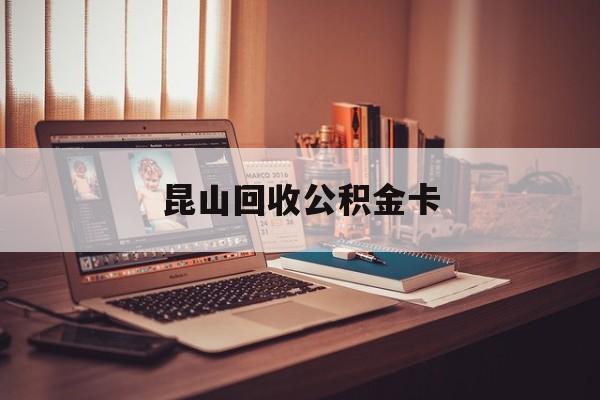最新昆山回收公积金卡方法分析(最方便真实的杭州昆山住房公积金卡在哪里补办方法)