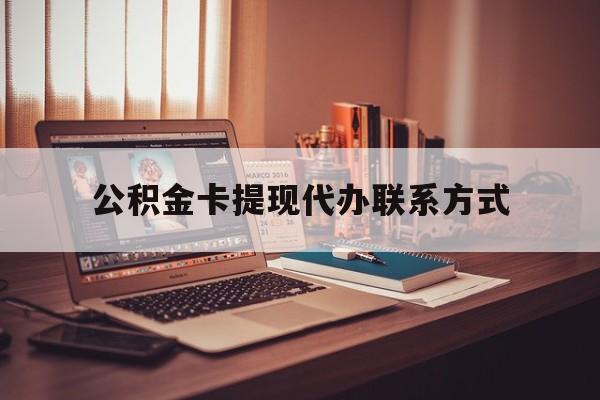 最新公积金卡提现代办联系方式方法分析(最方便真实的杭州公积金提现去哪里办方法)