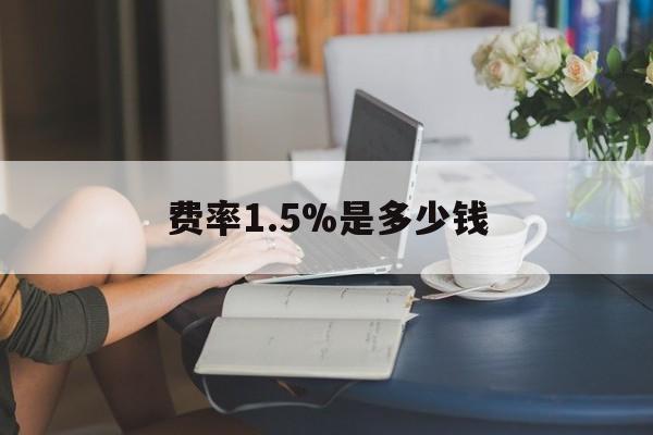 最新费率1.5%是多少钱方法分析(最方便真实的杭州费率136%是多少方法)
