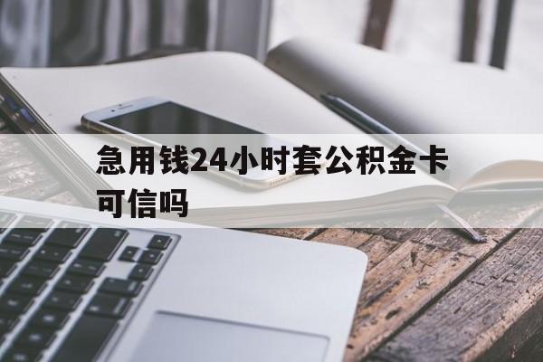 最新急用钱24小时套公积金卡可信吗方法分析(最方便真实的杭州急用钱24小时套公积金卡可信吗安全吗方法)