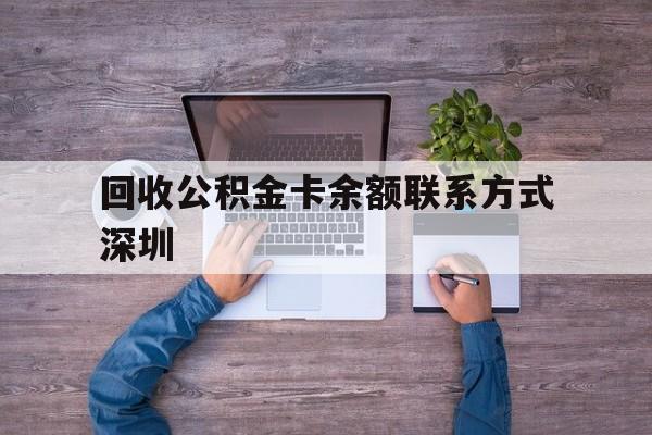 最新回收公积金卡余额联系方式深圳方法分析(最方便真实的杭州深圳住房公积金卡掉了怎么办方法)
