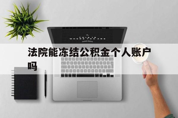 最新法院能冻结公积金个人账户吗方法分析(最方便真实的杭州法院能否冻结公积金账户方法)