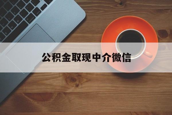 最新公积金取现中介微信方法分析(最方便真实的杭州实在没钱了怎么提取公积金方法)