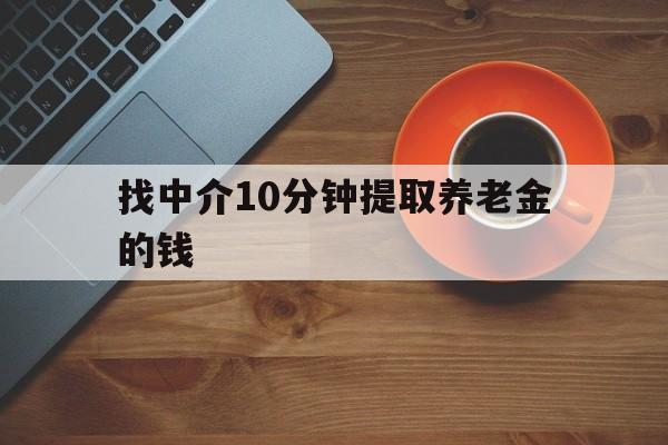 最新找中介10分钟提取养老金的钱方法分析(最方便真实的杭州养老保险中介方法)