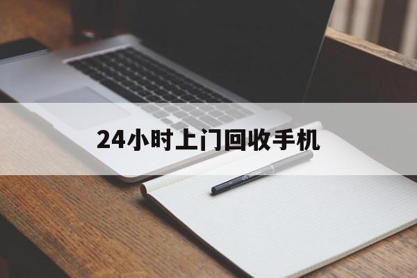 最新24小时上门回收手机方法分析(最方便真实的杭州24小时上门回收手机个人方法)