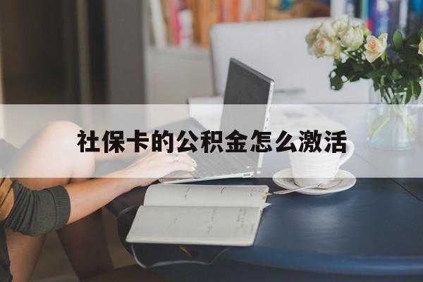 最新社保卡的公积金怎么激活方法分析(最方便真实的杭州社保公积金卡怎么办理方法)