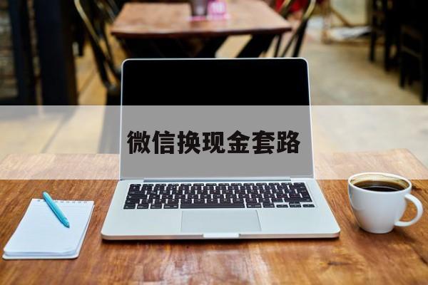 最新微信换现金套路方法分析(最方便真实的杭州微信换现金是什么意思方法)