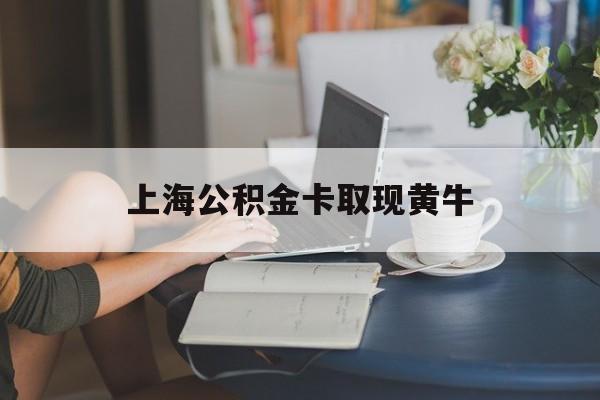 最新上海公积金卡取现黄牛方法分析(最方便真实的杭州上海公积金取现方法方法)
