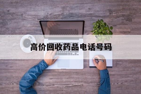 最新高价回收药品电话号码方法分析(最方便真实的杭州二手药品回收平台方法)